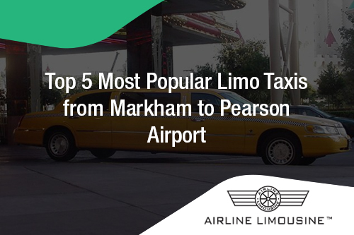 Top 5 Most Popular Limo Taxis from Markham to Pearson Airport