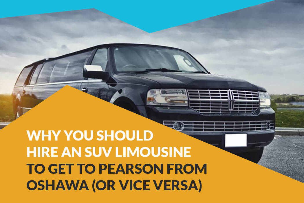 Why You Should Hire an SUV Limousine to Get to Pearson from Oshawa (Or Vice Versa)