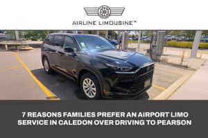 7 Reasons Families Prefer an Airport Limo Service in Caledon Over Driving to Pearson